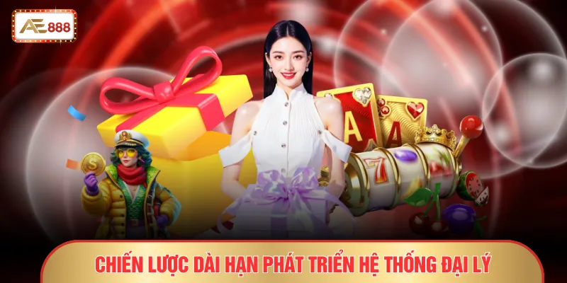 Đại Lý AE888 - Thu Nhập Ổn Định Và Bền Vững Mỗi Tháng 4 Chiến lược dài hạn phát triển hệ thống đại lý