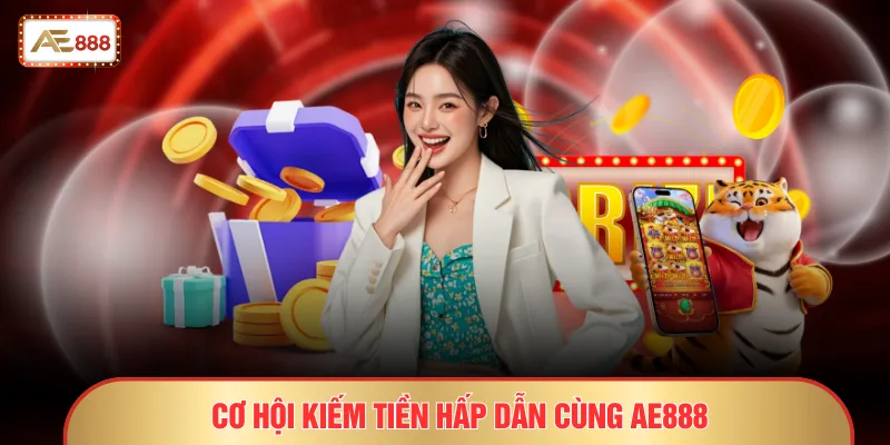 Đại Lý AE888 - Thu Nhập Ổn Định Và Bền Vững Mỗi Tháng 2 Cơ hội kiếm tiền hấp dẫn cùng AE888