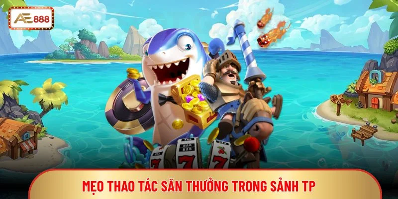Mẹo thao tác săn thưởng trong sảnh TP 