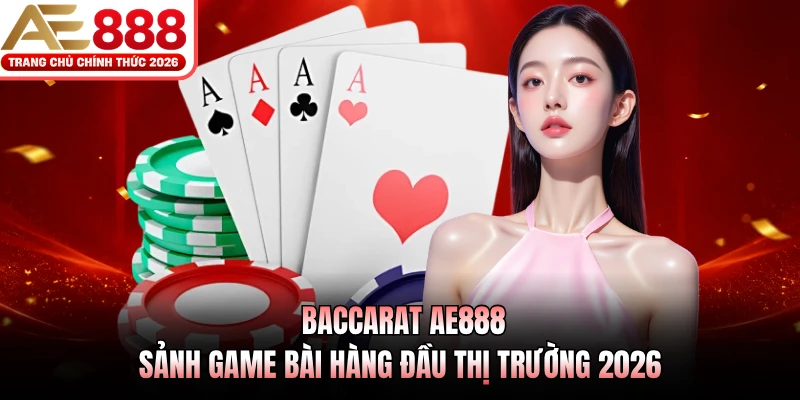 Baccarat AE888 - Sảnh Game Bài Hàng Đầu Thị Trường 2026