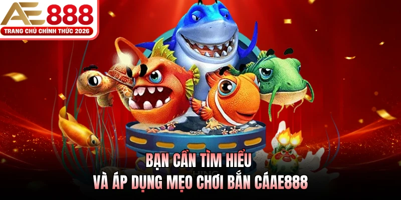 Bạn cần tìm hiểu và áp dụng mẹo chơi bắn cáAE888