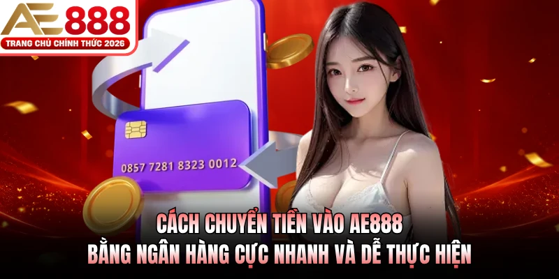 Cách chuyển tiền vào AE888 bằng ngân hàng cực nhanh và dễ thực hiện 