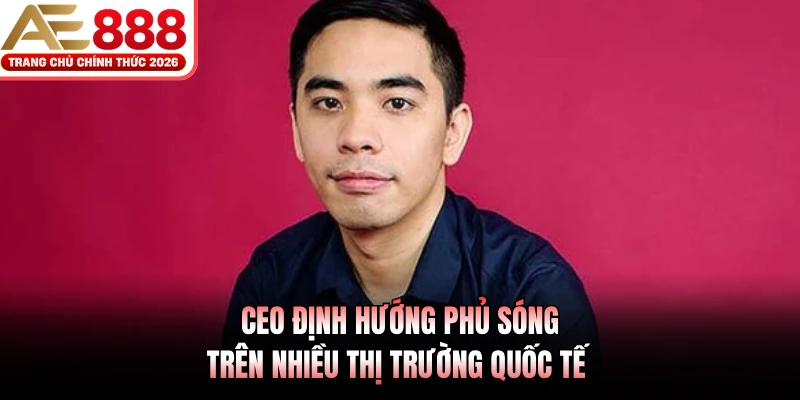CEO định hướng phủ sóng trên nhiều thị trường quốc tế