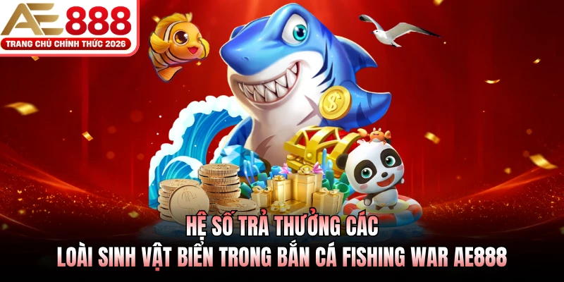 Hệ số trả thưởng các loài sinh vật biển trong bắn cá Fishing War AE888