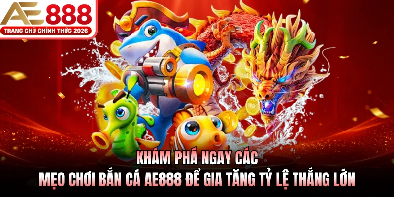 Khám phá ngay các mẹo chơi bắn cá AE888 để gia tăng tỷ lệ thắng lớn