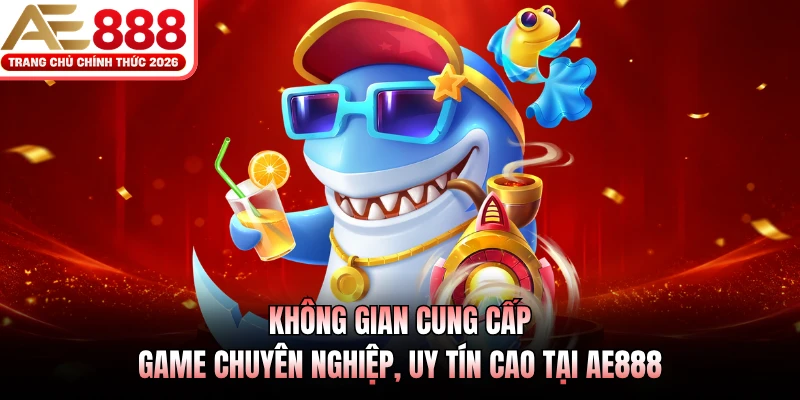 Không gian cung cấp game chuyên nghiệp, uy tín cao tại AE888 