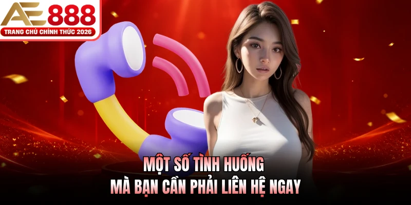 Một số tình huống mà bạn cần phải liên hệ ngay