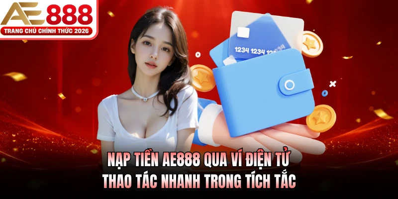 Nạp tiền AE888 qua ví điện tử, thao tác nhanh trong tích tắc 