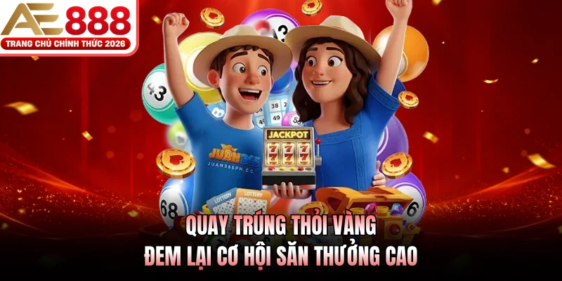 Quay trúng thỏi vàng đem lại cơ hội săn thưởng cao