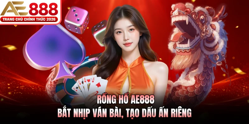 Rồng Hổ AE888 - Bắt Nhịp Ván Bài, Tạo Dấu Ấn Riêng