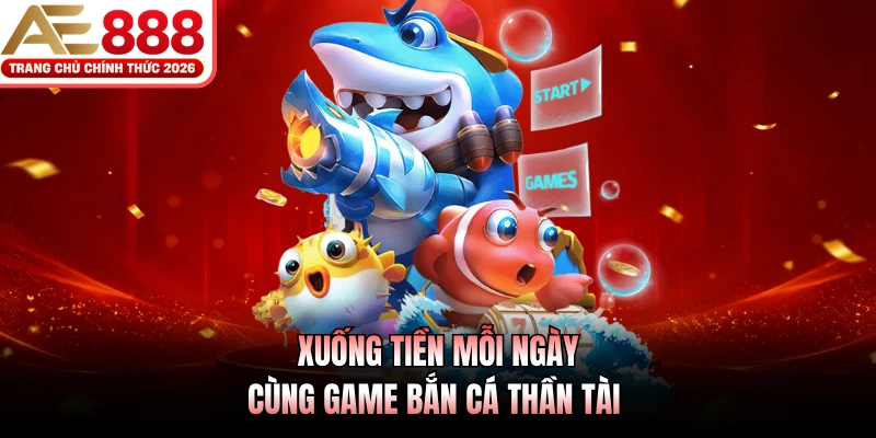Xuống tiền mỗi ngày cùng game Bắn Cá Thần Tài